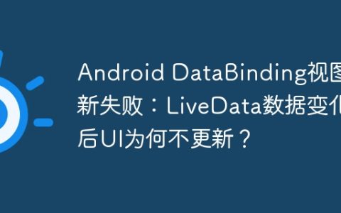 Android DataBinding视图更新失败：LiveData数据变化后UI为何不更新？