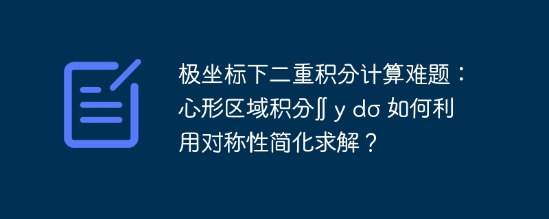 极坐标下二重积分计算难题:心形区域积分∬ y dσ 如何利用对称性简化求解?