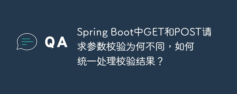 Spring Boot中GET和POST请求参数校验为何不同,如何统一处理校验结果?