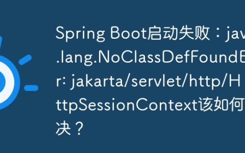 Spring Boot启动失败：java.lang.NoClassDefFoundError: jakarta/servlet/http/HttpSessionContext该如何解决？