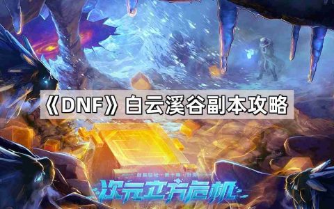 DNF白云溪谷副本怎么通关 神界版本白云溪谷副本攻略