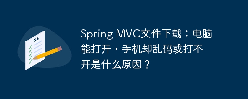 spring mvc文件下载:电脑能打开,手机却乱码或打不开是什么原因?