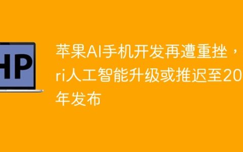 苹果AI手机开发再遭重挫，Siri人工智能升级或推迟至2026年发布