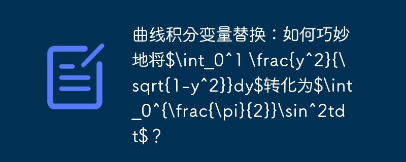 曲线积分变量替换:如何巧妙地将$int_0^1 frac{y^2}{sqrt{1-y^2}}dy$转化为$int_0^{frac{pi}{2}}sin^2tdt$?