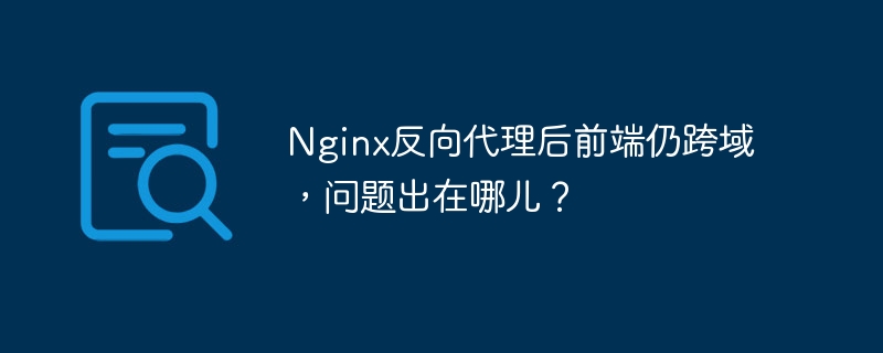 nginx反向代理后前端仍跨域,问题出在哪儿?