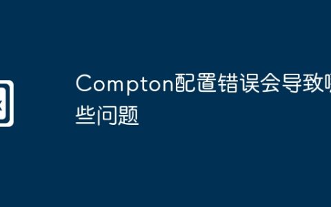 Compton配置错误会导致哪些问题