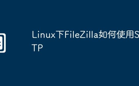 Linux下FileZilla如何使用SFTP