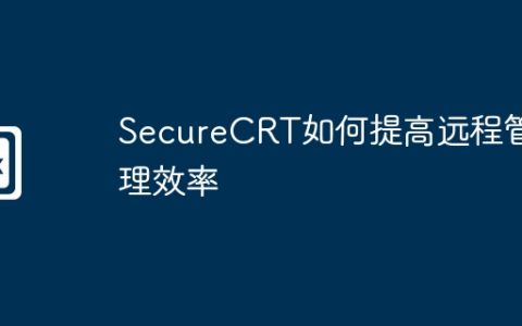 SecureCRT如何提高远程管理效率