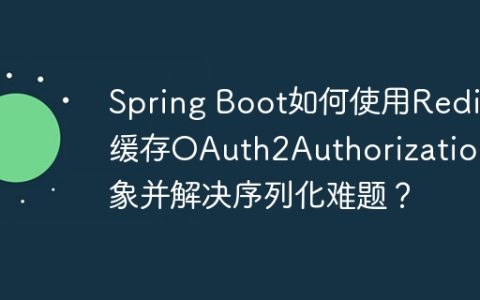 Spring Boot如何使用Redis缓存OAuth2Authorization对象并解决序列化难题？