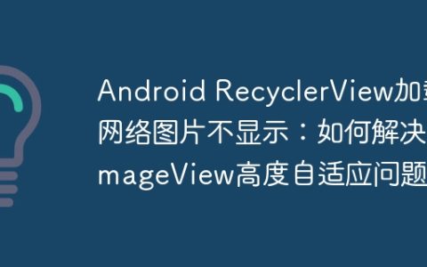 Android RecyclerView加载网络图片不显示：如何解决ImageView高度自适应问题？