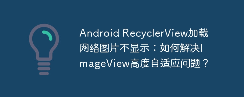 android recyclerview加载网络图片不显示:如何解决imageview高度自适应问题?