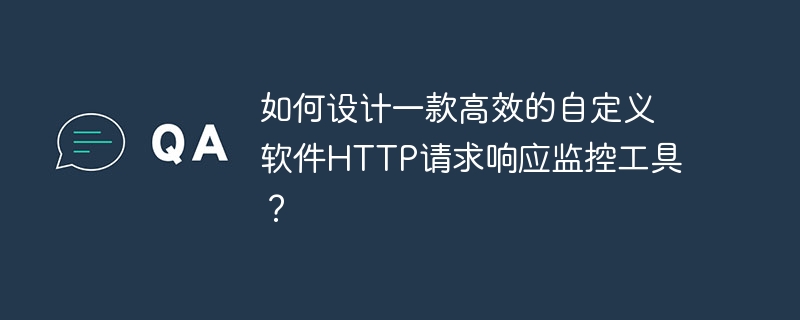 如何设计一款高效的自定义软件http请求响应监控工具?