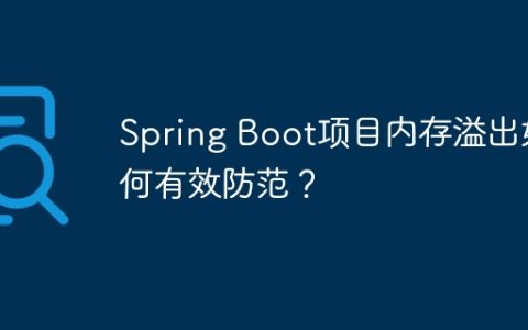 Spring Boot项目内存溢出如何有效防范？