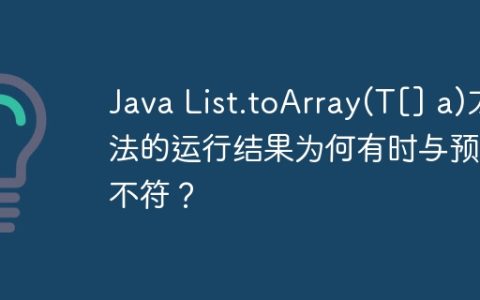 Java List.toArray(T[] a)方法的运行结果为何有时与预期不符？