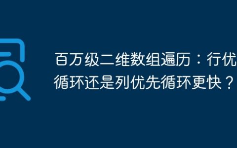 百万级二维数组遍历：行优先循环还是列优先循环更快？