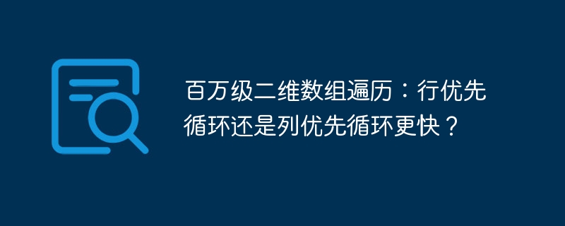 百万级二维数组遍历:行优先循环还是列优先循环更快?