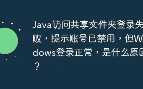 Java访问共享文件夹登录失败，提示账号已禁用，但Windows登录正常，是什么原因？