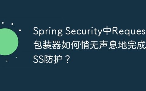 Spring Security中Request包装器如何悄无声息地完成XSS防护？