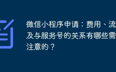 微信小程序申请：费用、流程及与服务号的关系有哪些需要注意的？