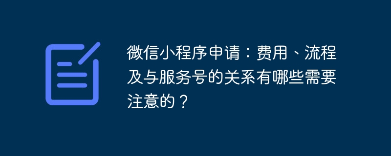 微信小程序申请:费用、流程及与服务号的关系有哪些需要注意的?