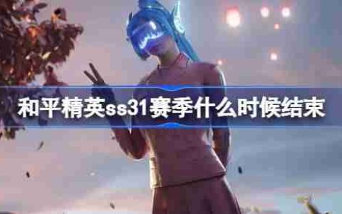 和平精英SS31赛季什么时候结束 和平精英SS31赛季结束时间