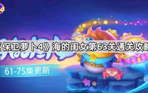 保卫萝卜4海的闺女第63关怎么过 海的闺女第63关通关攻略