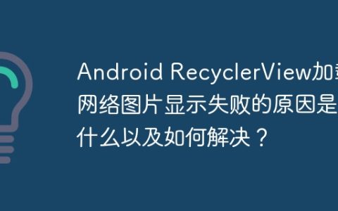 Android RecyclerView加载网络图片显示失败的原因是什么以及如何解决？