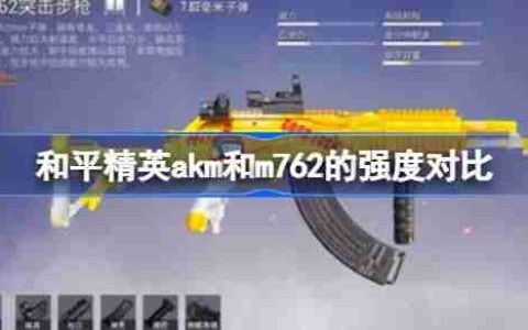 和平精英akm和m762的强度怎么样 和平精英akm和m762的强度对比
