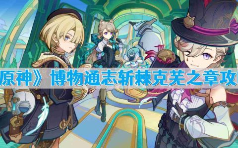原神博物通志斩棘克芜之章怎么做 博物通志斩棘克芜之章攻略