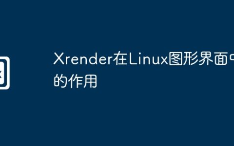 Xrender在Linux图形界面中的作用