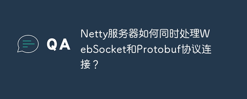 Netty服务器如何同时处理WebSocket和Protobuf协议连接?