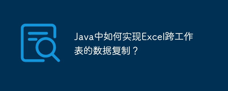 java中如何实现excel跨工作表的数据复制?
