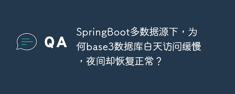 SpringBoot多数据源下,为何base3数据库白天访问缓慢,夜间却恢复正常?
