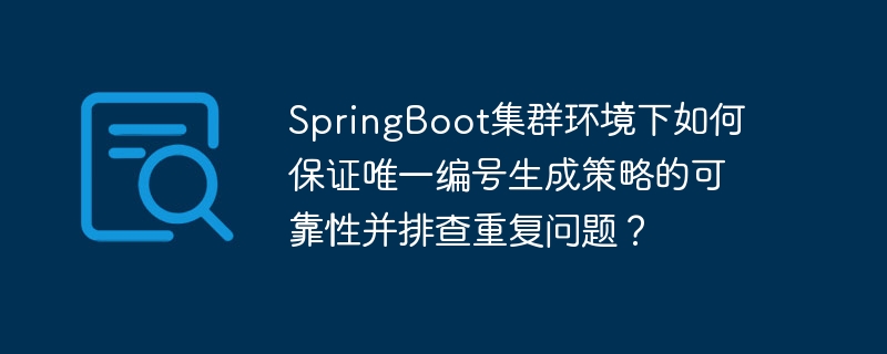 springboot集群环境下如何保证唯一编号生成策略的可靠性并排查重复问题?