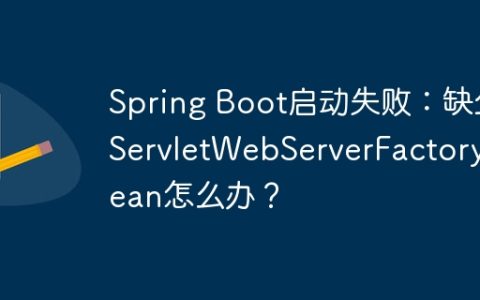 Spring Boot启动失败：缺少ServletWebServerFactory Bean怎么办？