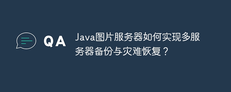 java图片服务器如何实现多服务器备份与灾难恢复?