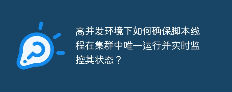 高并发环境下如何确保脚本线程在集群中唯一运行并实时监控其状态?