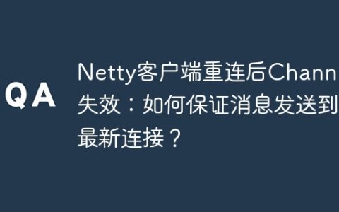 Netty客户端重连后Channel失效：如何保证消息发送到最新连接？
