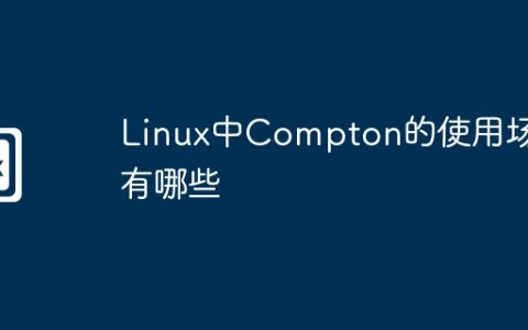 Linux中Compton的使用场景有哪些