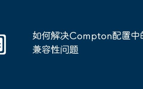 如何解决Compton配置中的兼容性问题