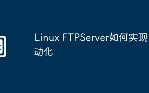 Linux FTPServer如何实现自动化