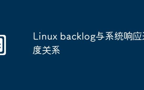 Linux backlog与系统响应速度关系