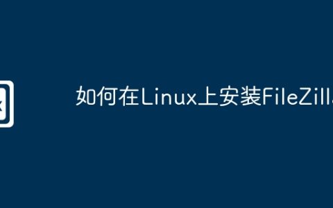 如何在Linux上安装FileZilla