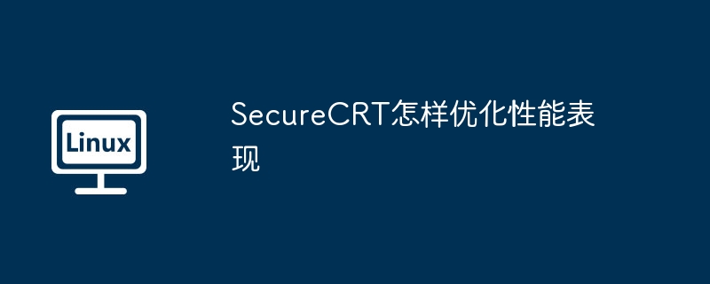 securecrt怎样优化性能表现