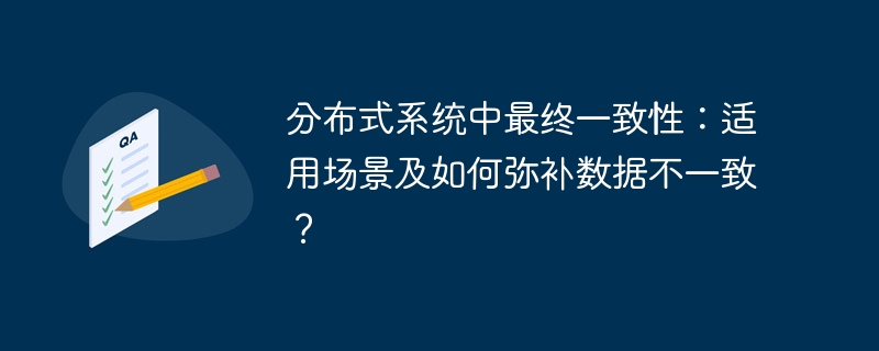 分布式系统中最终一致性:适用场景及如何弥补数据不一致?