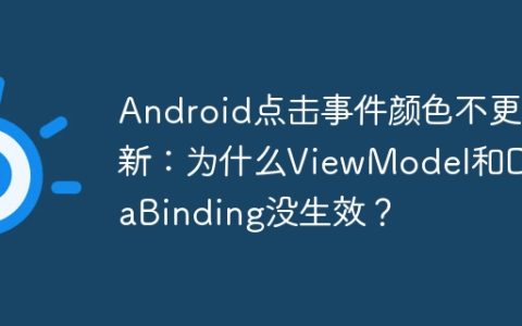 Android点击事件颜色不更新：为什么ViewModel和DataBinding没生效？