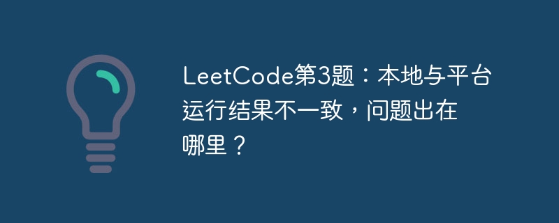 LeetCode第3题:本地与平台运行结果不一致,问题出在哪里?