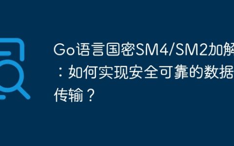 Go语言国密SM4/SM2加解密：如何实现安全可靠的数据传输？