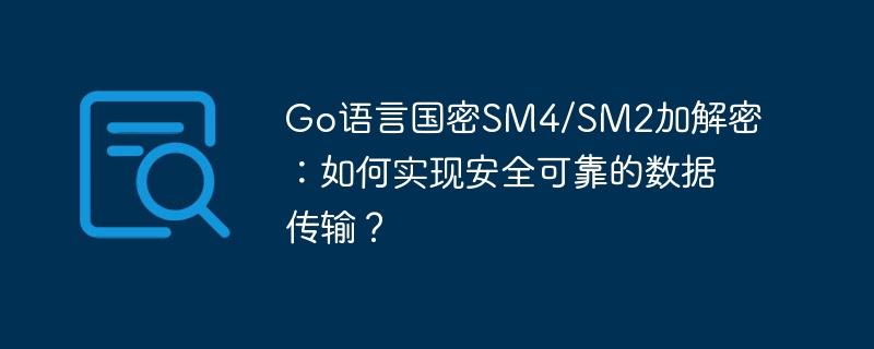 Go语言国密SM4/SM2加解密:如何实现安全可靠的数据传输?