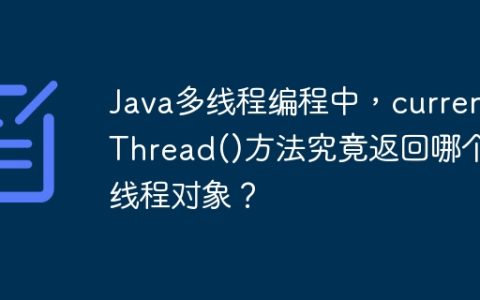 Java多线程编程中，currentThread()方法究竟返回哪个线程对象？